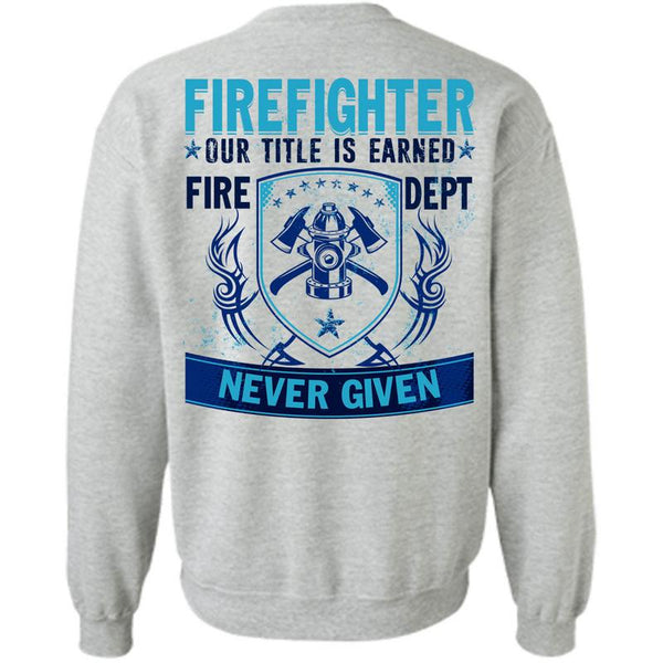 Being A Firefighter T Shirt, Firefighter Our Title Is Earned Sweatshirt