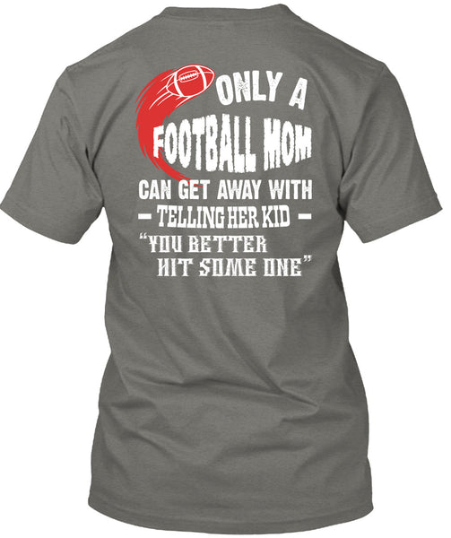 Only A Football Mom Can Get Away T Shirt, You Better Hit Someone T Shirt