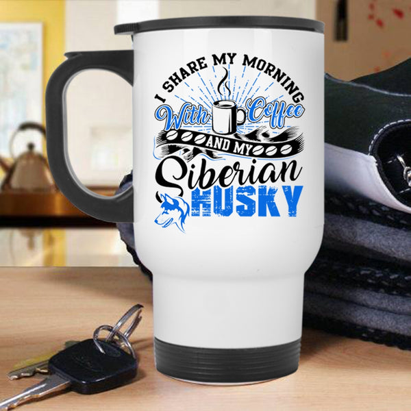 My Siberian Husky Travel Mug, I Share My Morning With Coffee Mug