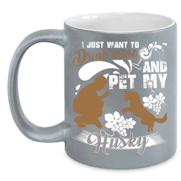 I Just Want To Drink Wine And Pet Coffee Mug, My Husky Coffee Cup