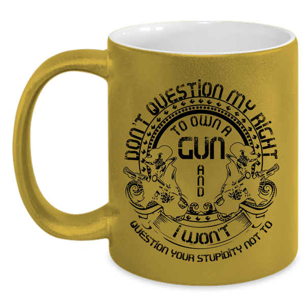Cool Gunner Coffee Mug, Don't Question My Right To Own A Gun Accent Mug