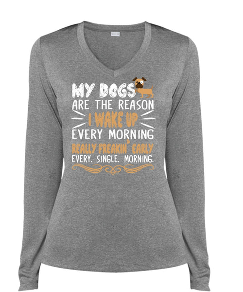 My Dogs Are The Reason T Shirt, I Wake Up Every Morning Really Freaking Early T Shirt (Ladies LS Heather V-Neck)