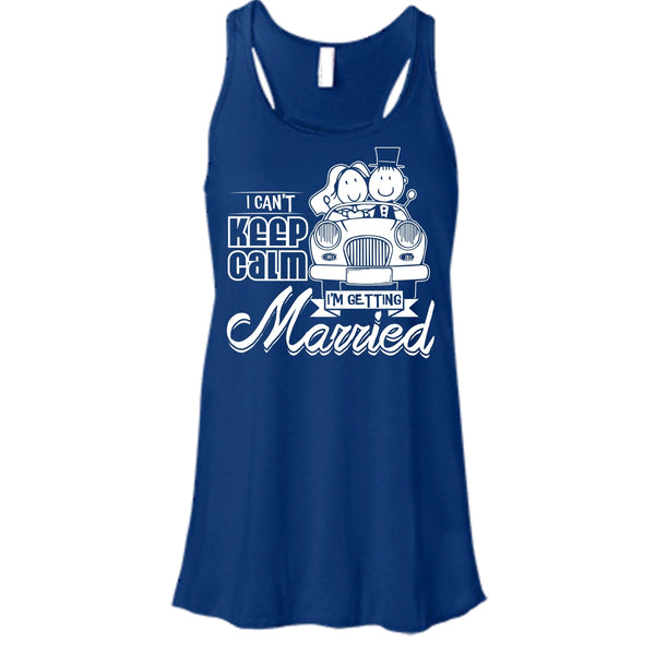 I Can't Keep Calm T Shirt, I'm Getting Married Tank Top