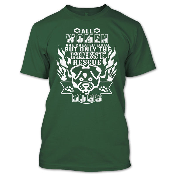 All Women Are Created Equal T Shirt, But Only The Finest Rescue Dogs T Shirt