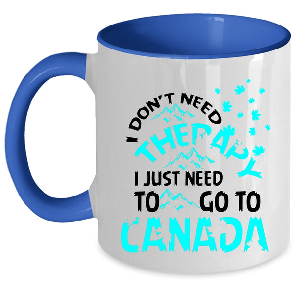 I Just Need To Go To Canada Coffee Mug, I Don't Need Therapy Accent Mug