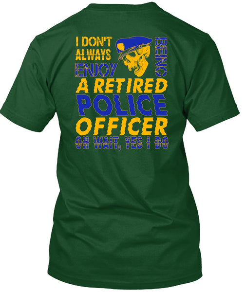 I Don't Always Enjoy T Shirt, Being A Retired Police Officer T Shirt