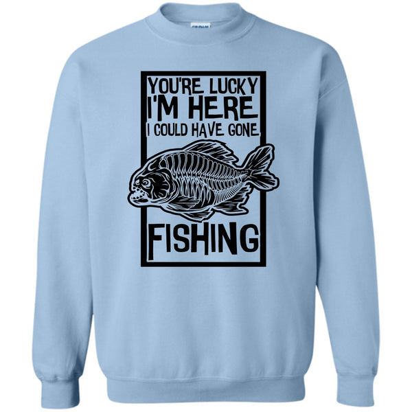Coolest Fishing T Shirt, You're Lucky I'm Here Sweatshirt