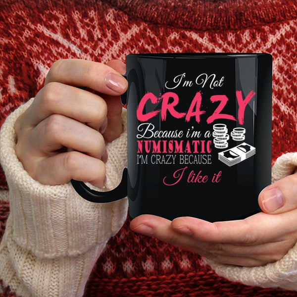 I'm Not Crazy Because I'm A Numismatic Coffee Mug, I'm Crazy Because I Like It Coffee Cup