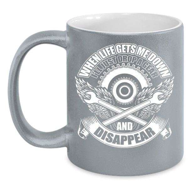 When Life Gets Me Down Coffee Mug, I'll Just Drop A Gear And Disappear Coffee Cup
