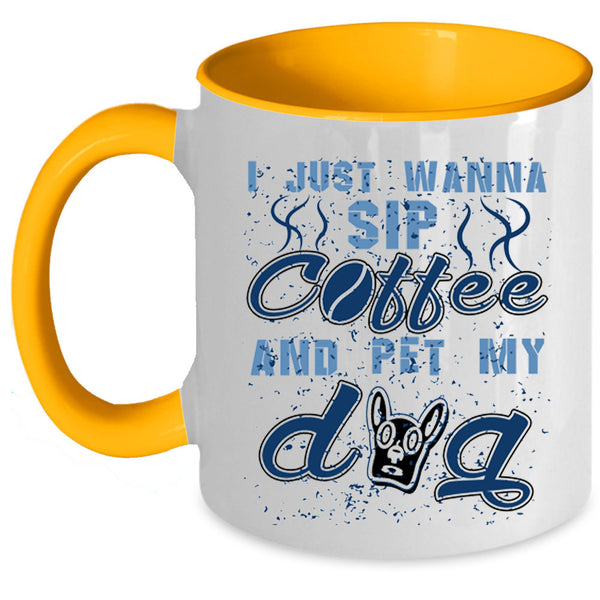 My Dog Coffee Mug, I Just Wanna Sip Coffee And Pet Accent Mug