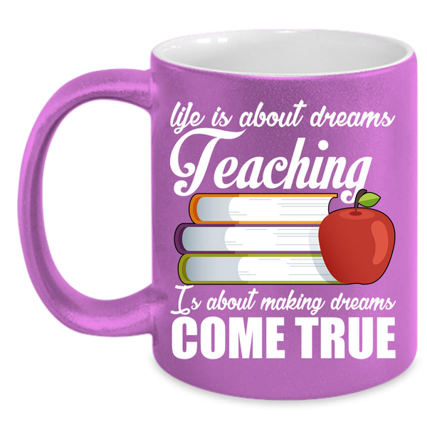 Life Is About Dreams Coffee Mug, Teaching Is Making Dreams Come True Coffee Cup