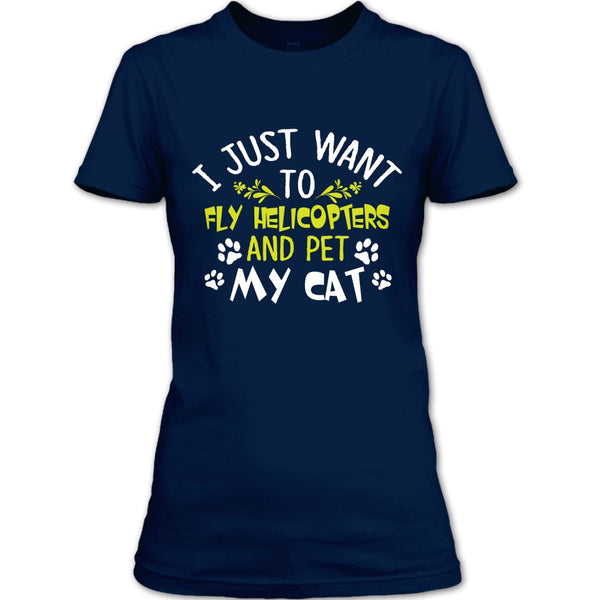 I Just Want To Fly Helicopters And Pet My Cat T Shirt, I Love Flying Helicopters T Shirt