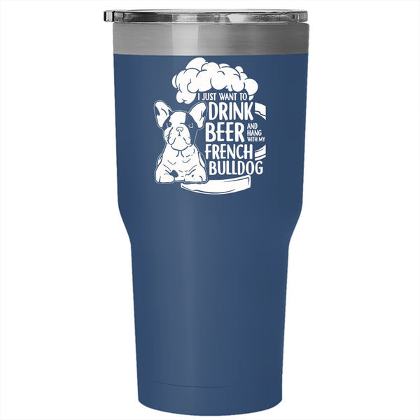 I Just Want To Drink Beer Tumbler 30 oz Stainless Steel, Hang With My French Bulldog Travel Mug