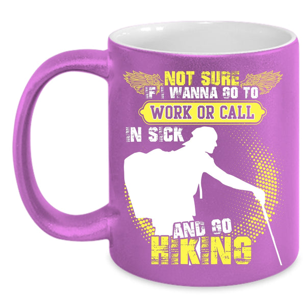 I Wanna Go To Work Or Call In sick Coffee Mug, Go Hiking Coffee Cup