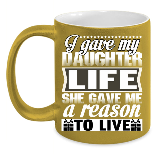 I Gave My Daughter Life Coffee Mug, She Gave Me A Reason To Live Coffee Cup