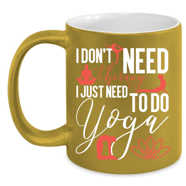 I Don't Need Therapy Coffee Mug, I Just Need To Do Yoga Coffee Cup