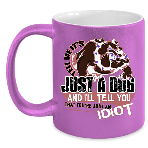 You're Just An Idiot Coffee Mug, Tell Me It's Just A Dog Accent Mug