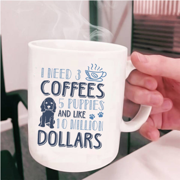 5 Puppies And Like 10 Million Dollars Coffee Mug, I Need 3 Coffees Cup
