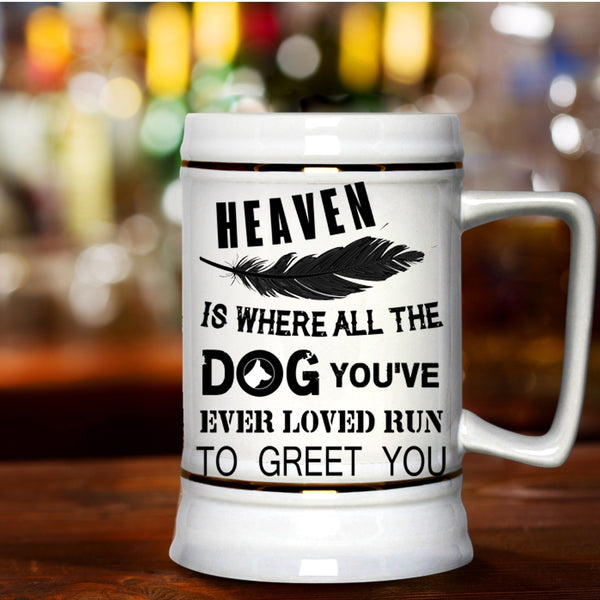 You're Ever Loved Run To Greet You Beer Stein 22oz, Heaven Is Where All The Dog Beer Mug