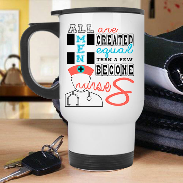 A Few Become Nurses Travel Mug, All Men Are Created Equal Mug