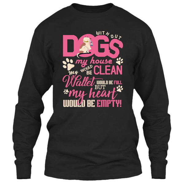 Without My Dogs My House Clean T Shirt, But My Heart Would Be Empty T Shirt