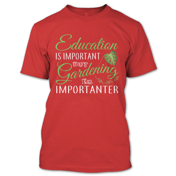 Education Is Important T Shirt, But Gardening Is Importanter T Shirt