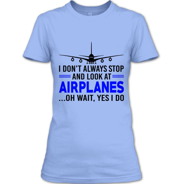 I Don't Always Stop And Look At Airplanes T Shirt, Funny Airplanes T Shirt