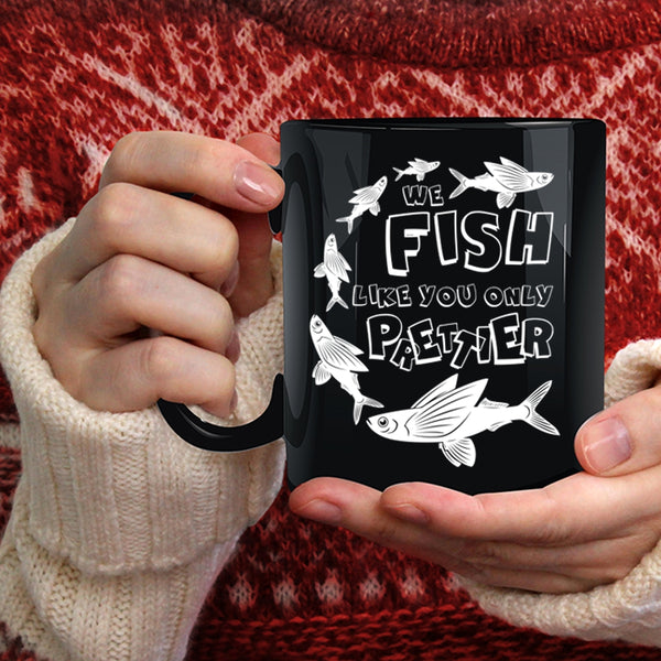 We Fish Like You Only Prettier Coffee Mug, Cool Fishing Coffee Cup