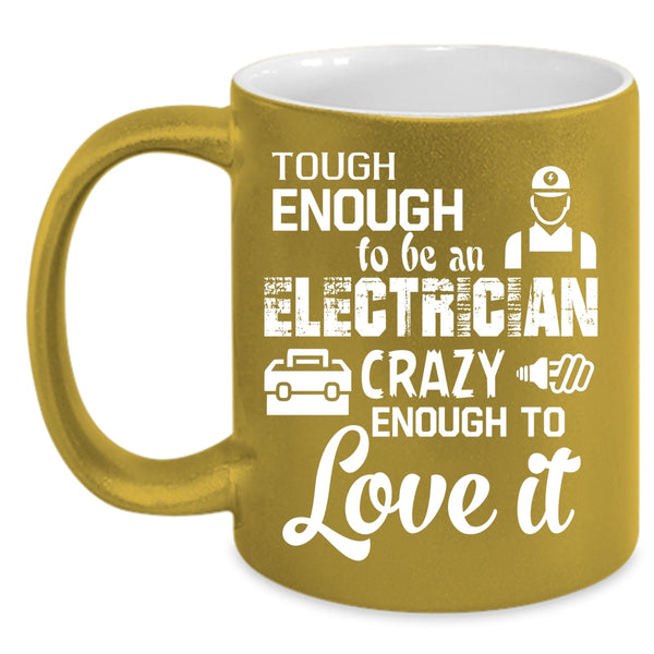 Tough Enough To Be An Electrician Coffee Mug, Crazy Enough To Love It Coffee Cup