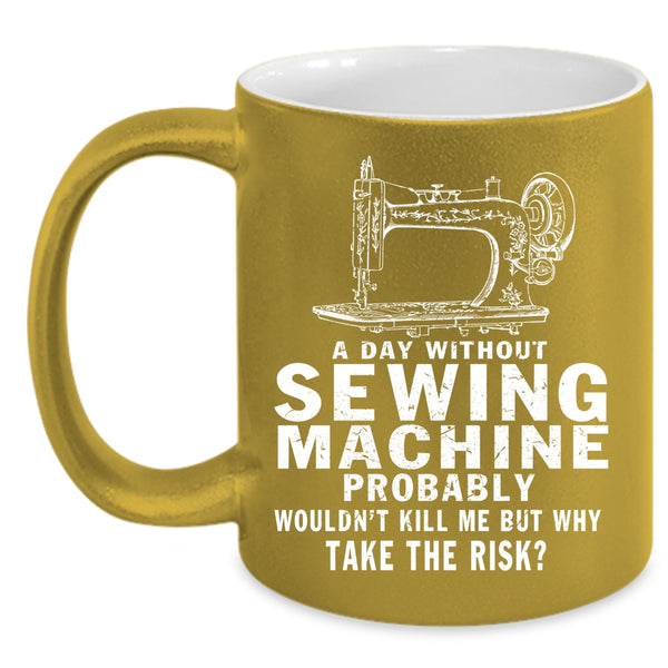 A Day Without Sewing Machine Coffee Mug, Cute Girls Coffee Cup