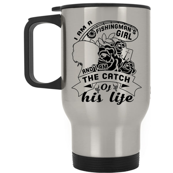 I Am The Catch Of His Life Travel Mug, I Am A Fishingman's Girl Mug