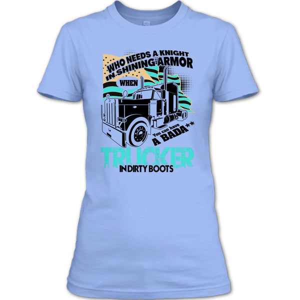 Who Needs A Knight T Shirt, I Am A Truck Driver T Shirt
