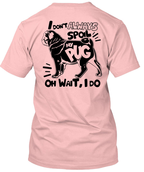 I Don't Always Spoil My Pug T Shirt, I Love Dog T Shirt