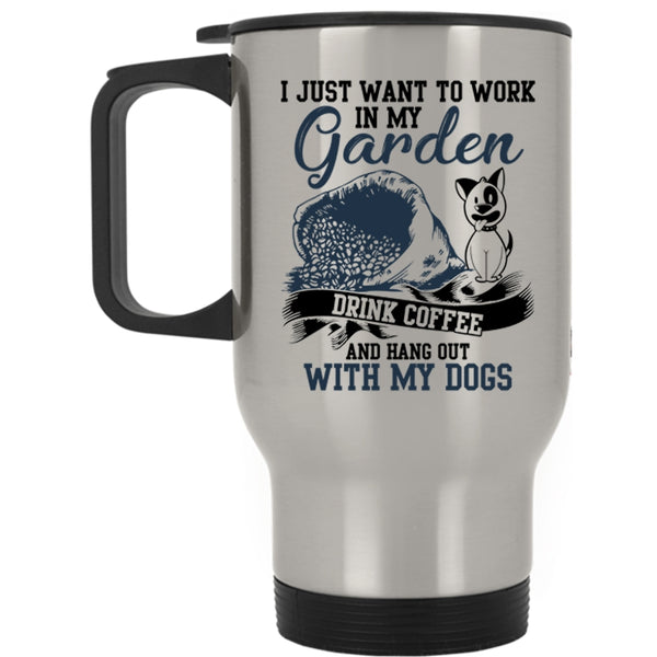 Drink Coffee And My Dogs Travel Mug, I Just Want To Work In My Garden Mug