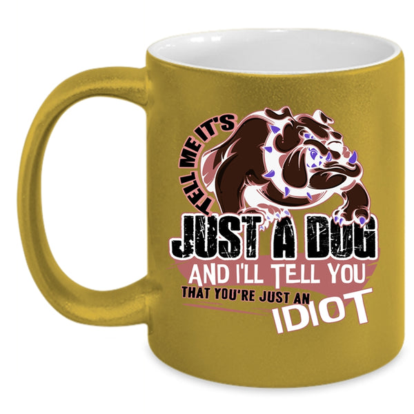 You're Just An Idiot Coffee Mug, Tell Me It's Just A Dog Accent Mug