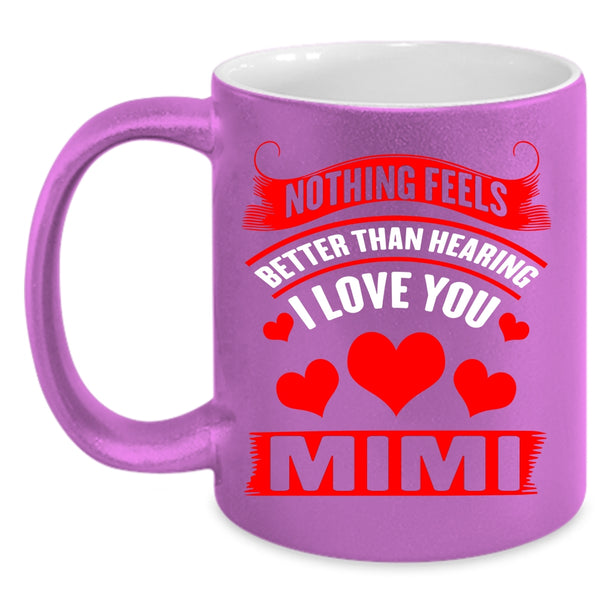 Nothing Feels Better Than Hearing I Love You Coffee Mug, Mimi Coffee Cup