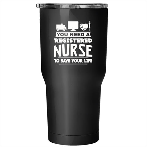 You Need A Registered Nurse To Save Your Life Tumbler 30 oz Stainless Steel, Cool Travel Mug