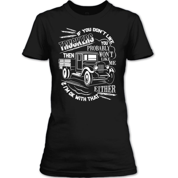 If You Don't Like Truckers T Shirt, Then Won't Like Me T Shirt