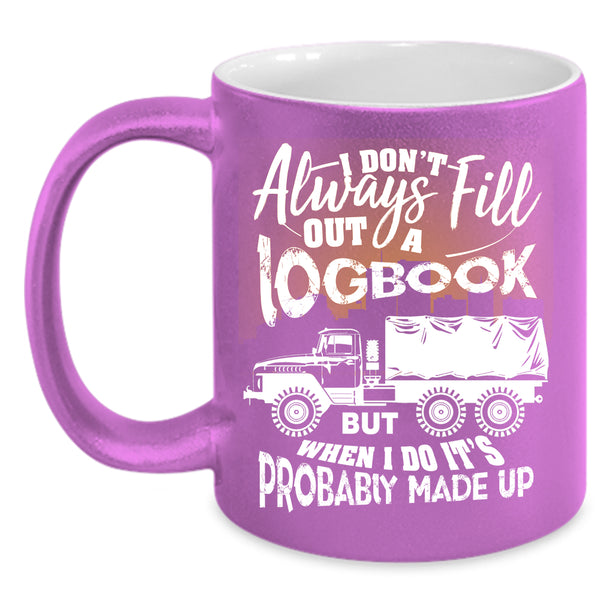 I Don't Always Fill Out A Logbook Coffee Mug, Funny Trucker Coffee Cup