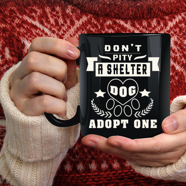 Don't Pity A Shelter Dog Adopt One Coffee Mug, Funny Dogs Coffee Cup