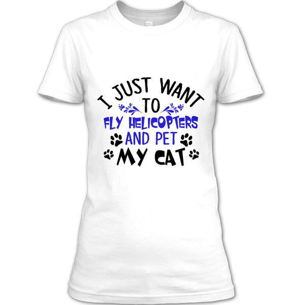 I Just Want To Fly Helicopters And Pet My Cat T Shirt, Coolest Pilot T Shirt