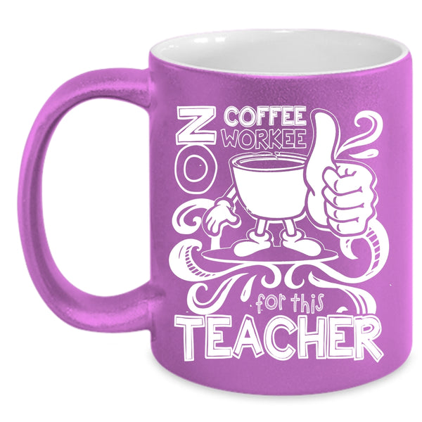 No Coffee No Workee For This Teacher Coffee Mug, Cute Teachers Coffee Cup