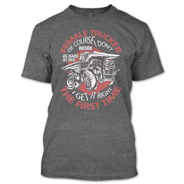 Female Trucker T Shirt, I Get It Right The First Time T Shirt