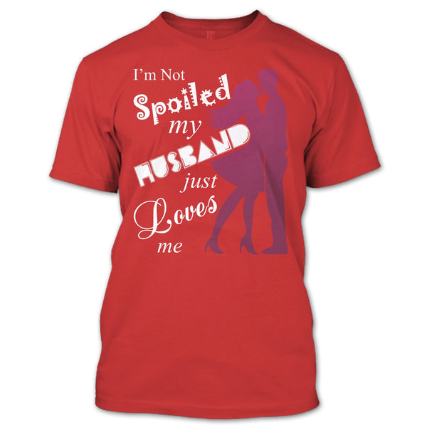 I'm Not Spoiled T Shirt, My Husband Just Loves Me T Shirt