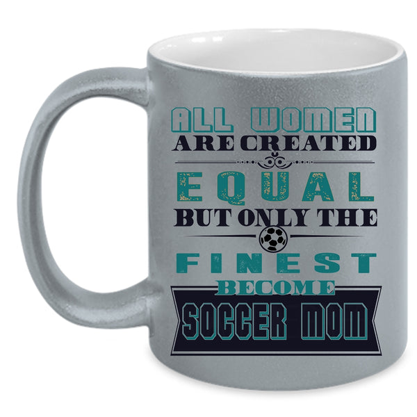 On;y The Finest Become Soccer Mom Coffee Mug, All Women Are Created Equal Accent Mug