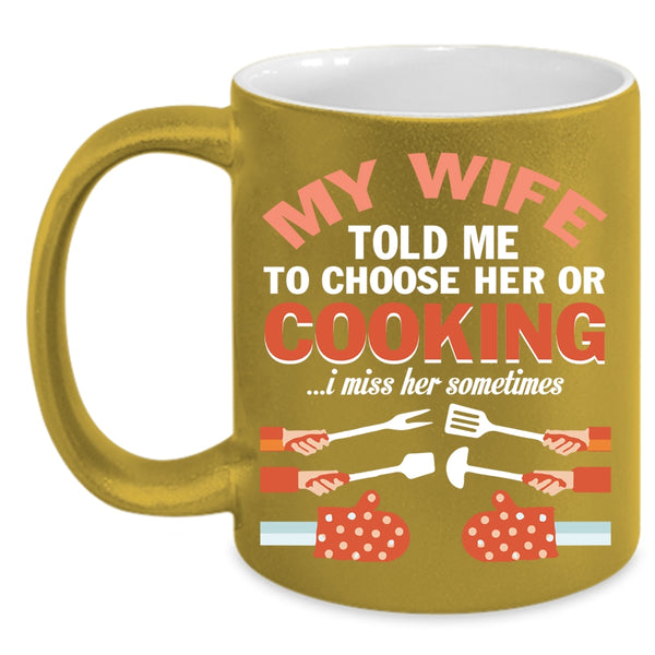 My Wife Told Me To Choose Her Or Cooking Coffee Mug, Cute Wife Coffee Cup