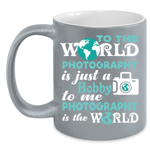To Me Photography Is The World Coffee Mug, I Love Photography Coffee Cup