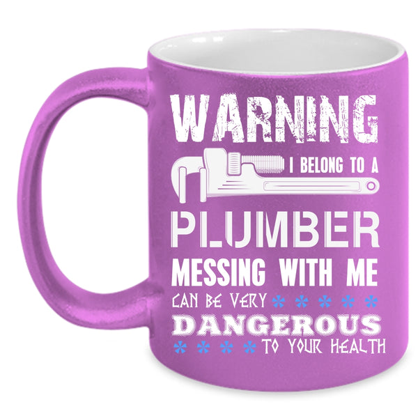 I Belong To A Plumber Coffee Mug, Messing With Me Can By Very Dangerous Coffee Cup