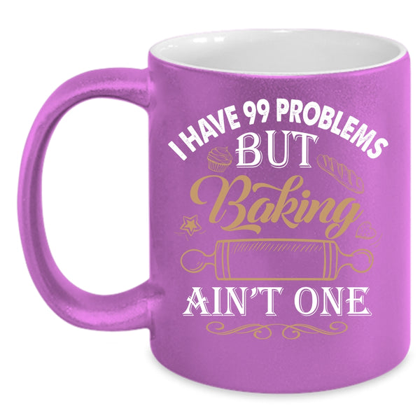 I Have 99 problems Coffee Mug, Baking Ain't One Coffee Cup