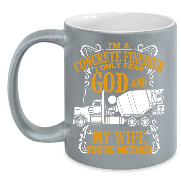 I'm A Concrete Finisher Coffee Mug, I Only Fear God And My Wife Coffee Cup
